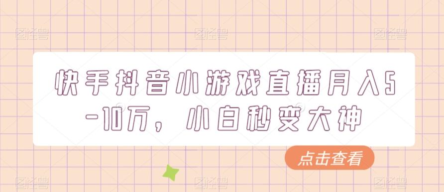 快手抖音小游戏直播月入5-10万，小白秒变大神 - 小毅网创-小毅网创