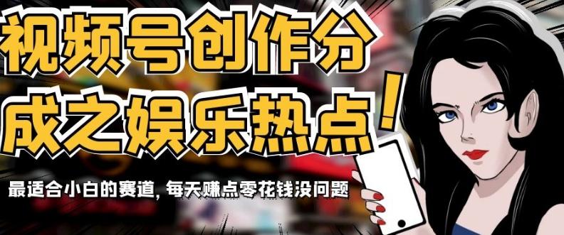 视频号创作分成之娱乐热点，最适合小白的赛道，每天赚点零花钱没问题【揭秘】 - 小毅网创-小毅网创