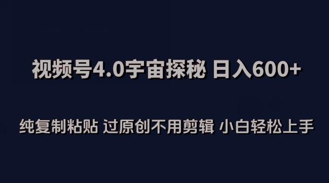 视频号4.0宇宙探秘，日入600多纯复制粘贴过原创不用剪辑小白轻松操作【揭秘】 - 小毅网创-小毅网创