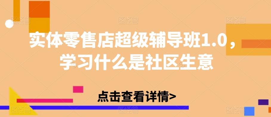 实体零售店超级辅导班1.0，学习什么是社区生意 - 小毅网创-小毅网创