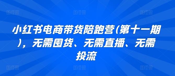 小红书电商带货陪跑营(第十一期)，无需囤货、无需直播、无需投流 - 小毅网创-小毅网创