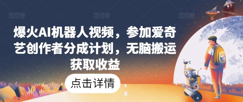 爆火AI机器人视频，参加爱奇艺创作者分成计划，无脑搬运获取收益【揭秘】 - 小毅网创-小毅网创