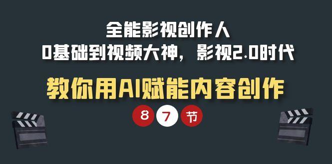 (9543期)全能-影视 创作人，0基础到视频大神，影视2.0时代，教你用AI赋能内容创作 - 小毅网创-小毅网创