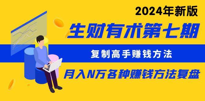 生财有术第七期：复制高手赚钱方法 月入N万各种方法复盘(更新24年0417 - 小毅网创-小毅网创