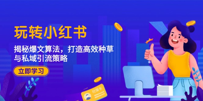 玩转小红书：揭秘爆文算法，打造高效种草与私域引流策略 - 小毅网创-小毅网创