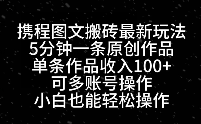 携程图文搬砖最新玩法，5分钟一条原创作品，单条作品收入100+ - 小毅网创-小毅网创