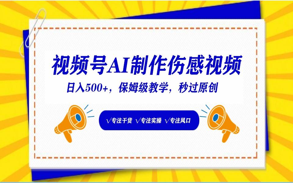 视频号AI生成伤感文案，一分钟一个视频，小白最好的入坑赛道，日入500+ - 小毅网创-小毅网创