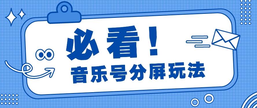 音乐号分屏玩法，疯狂涨粉，多种拓展变现方式月收入过万【视频教程】 - 小毅网创-小毅网创