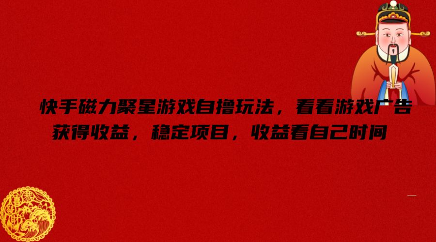 快手磁力聚星游戏自撸玩法，看看游戏广告获得收益，稳定项目，收益看自己时间【揭秘】 - 小毅网创-小毅网创