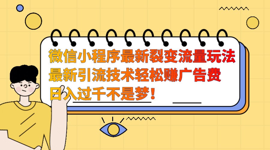 微信小程序最新裂变流量玩法，时间自由收益高轻松赚广告费，日入过千不是梦！ - 小毅网创-小毅网创