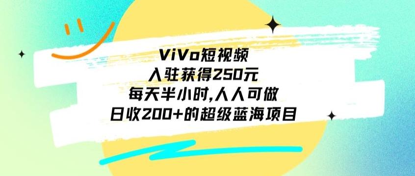ViVo短视频，入驻获得250元，每天半小时，日收200+的超级蓝海项目，人人可做 - 小毅网创-小毅网创