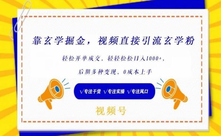 靠玄学掘金，视频直接引流玄学粉， 轻松开单成交，后期多种变现，0成本上手【揭秘】 - 小毅网创-小毅网创