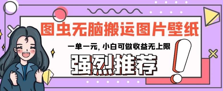 图虫无脑搬运图片壁纸，一单一元，小白可做收益无上限【揭秘】 - 小毅网创-小毅网创
