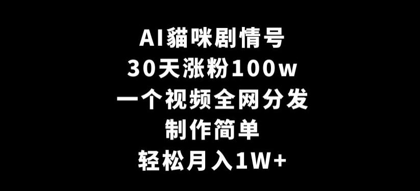 AI貓咪剧情号，30天涨粉100w，制作简单，一个视频全网分发，轻松月入1W+【揭秘】 - 小毅网创-小毅网创