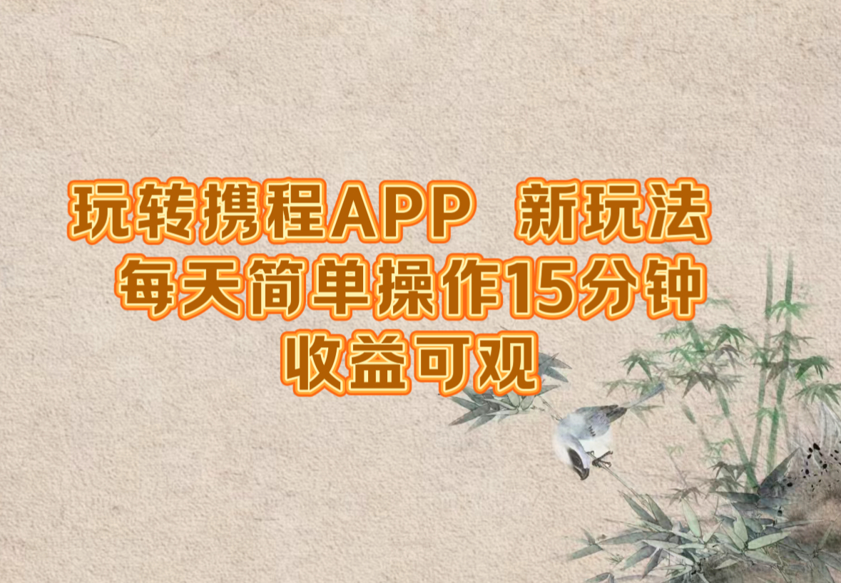玩转携程APP，新玩法，每天简单操作15分钟，收益可观 - 小毅网创-小毅网创