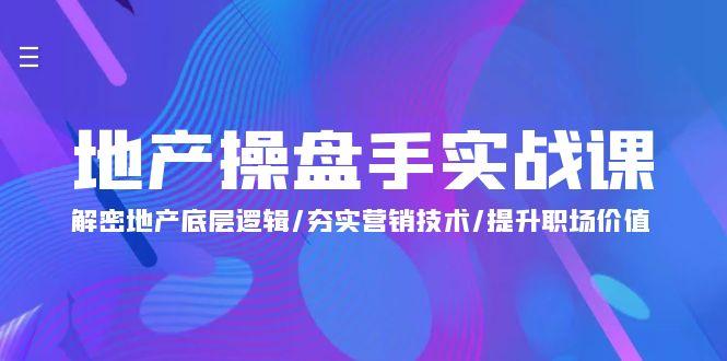 (9960期)地产 操盘手实战课：解密地产底层逻辑/夯实营销技术/提升职场价值(24节) - 小毅网创-小毅网创
