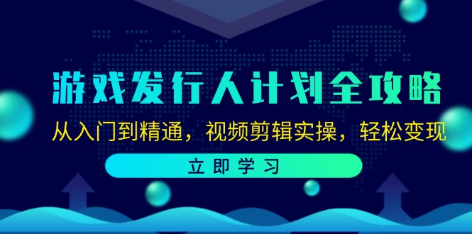 游戏发行人计划全攻略：从入门到精通，视频剪辑实操，轻松变现 - 小毅网创-小毅网创