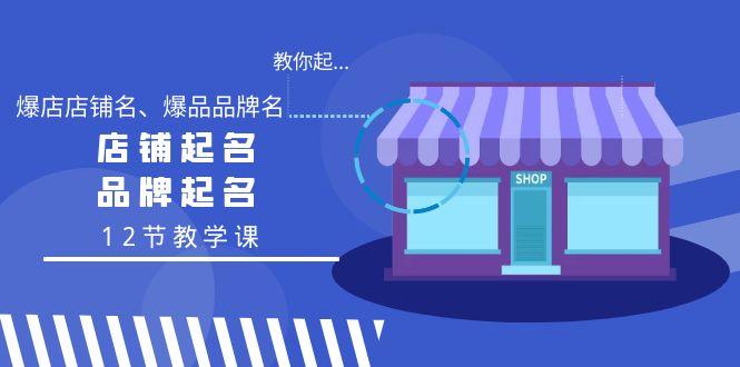 教你起“爆店店铺名、爆品品牌名”，店铺起名，品牌起名(12节教学课) - 小毅网创-小毅网创