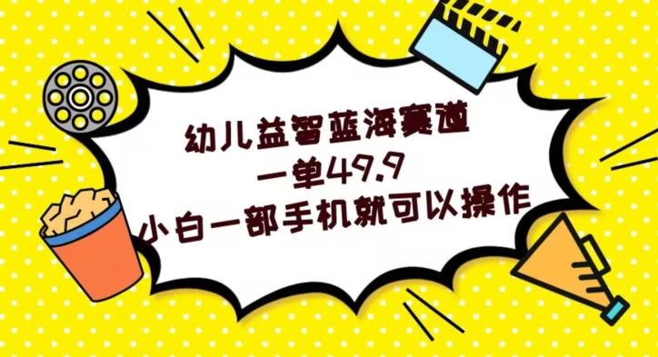 幼儿益智蓝海赛道，一单49.9，小白一部手机就可以操作 - 小毅网创-小毅网创