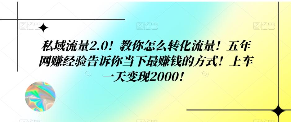 私域流量2.0！教你怎么转化流量！五年网赚经验告诉你当下最赚钱的方式！上车一天变现2000！ - 小毅网创-小毅网创