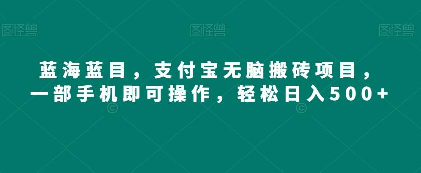 蓝海蓝目，支付宝无脑搬砖项目，一部手机即可操作，轻松日入500+ - 小毅网创-小毅网创