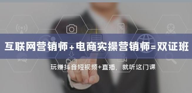 互联网·营销师+电商实操营销师=双证班：玩赚抖音短视频+直播就听这门课 - 小毅网创-小毅网创