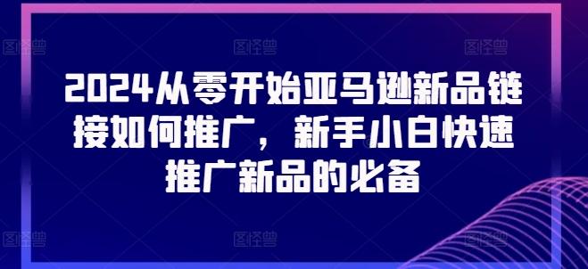2024从零开始亚马逊新品链接如何推广，新手小白快速推广新品的必备 - 小毅网创-小毅网创
