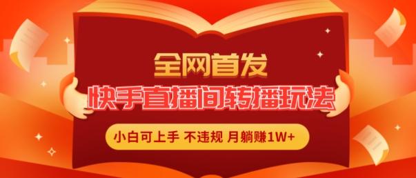 全网首发，快手直播间转播玩法简单躺赚，真正的全无人直播，小白轻松上手月入1W+【揭秘】 - 小毅网创-小毅网创