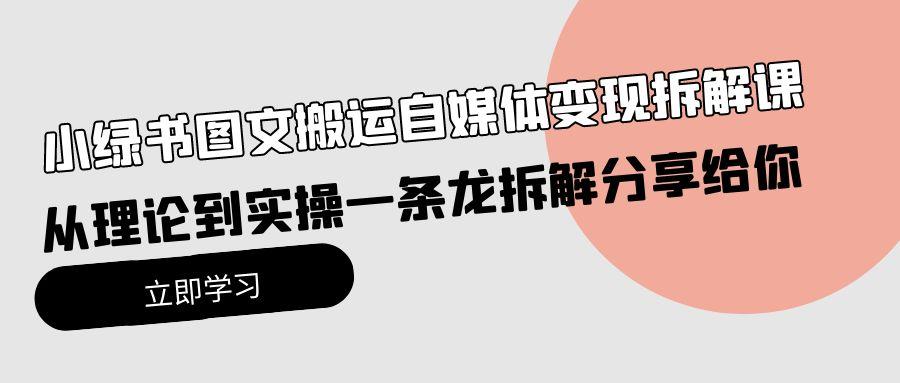 (10055期)小绿书图文搬运自媒体变现拆解课，从理论到实操一条龙拆解分享给你 - 小毅网创-小毅网创