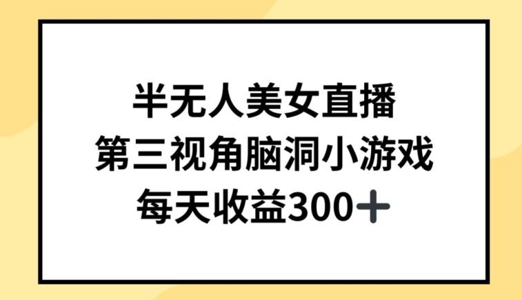 半无人美女直播，第三视角脑洞小游戏，每天收益300+【揭秘】 - 小毅网创-小毅网创