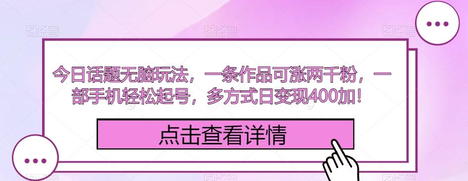 今日话题无脑玩法，一条作品可涨两千粉，一部手机轻松起号，多方式日变现400加！ - 小毅网创-小毅网创