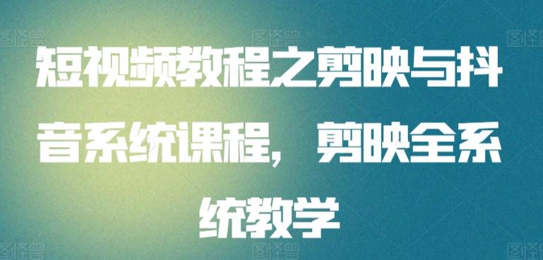 短视频教程之剪映与抖音系统课程，剪映全系统教学 - 小毅网创-小毅网创