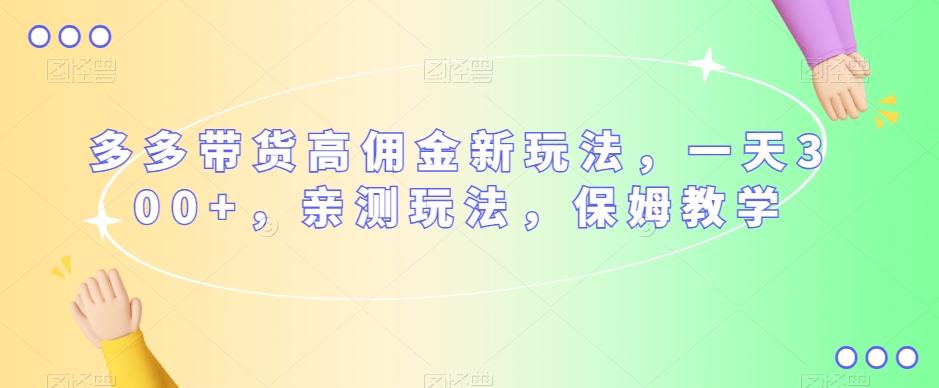 多多带货高佣金新玩法，一天300+，亲测玩法，保姆教学 - 小毅网创-小毅网创
