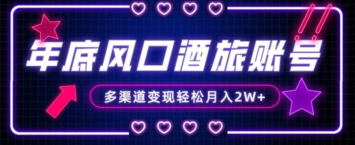 年底大风口旅游赛道酒旅账号，多渠道变现，小白也能月入2W+【揭秘】 - 小毅网创-小毅网创
