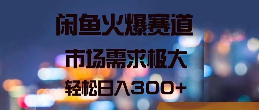 闲鱼火爆赛道，市场需求极大，轻松日入300+ - 小毅网创-小毅网创
