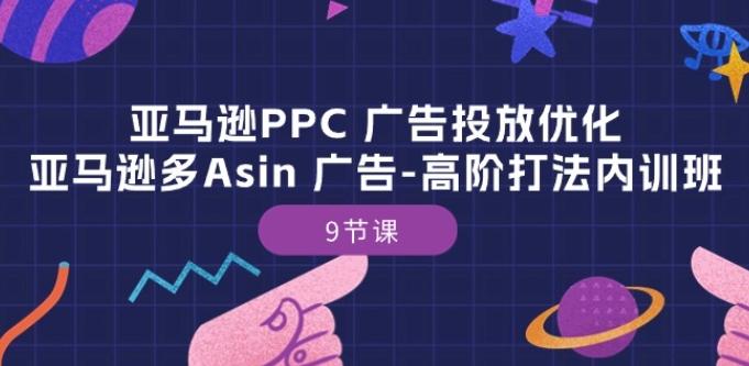 亚马逊PPC 广告投放优化：亚马逊多Asin 广告-高阶打法内训班-9节课 - 小毅网创-小毅网创