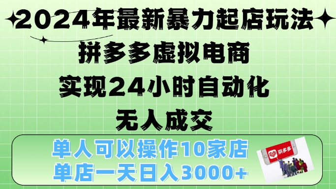 2024年最新暴力起店玩法，拼多多虚拟电商4.0，24小时实现自动化无人成交，单店月入3000+【揭秘】 - 小毅网创-小毅网创