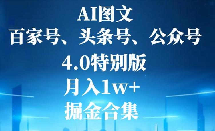 AI图文，头条号，百家号，公众号，4.0特别版，月入1w+，掘金合集 - 小毅网创-小毅网创