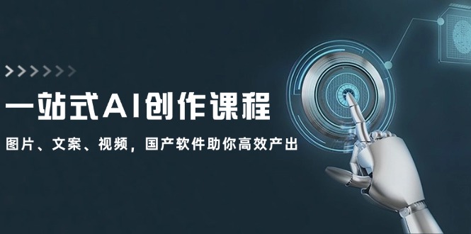 一站式AI创作课程：图片、文案、视频，国产软件助你高效产出 - 小毅网创-小毅网创