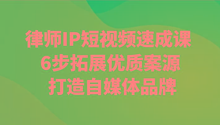 律师IP短视频速成课 6步拓展优质案源 打造自媒体品牌 - 小毅网创-小毅网创