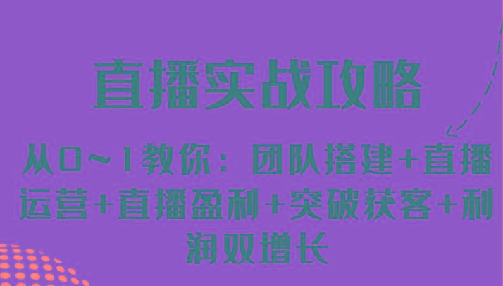 直播实战攻略 从0~1教你：团队搭建+直播运营+直播盈利+突破获客+利润双增长 - 小毅网创-小毅网创