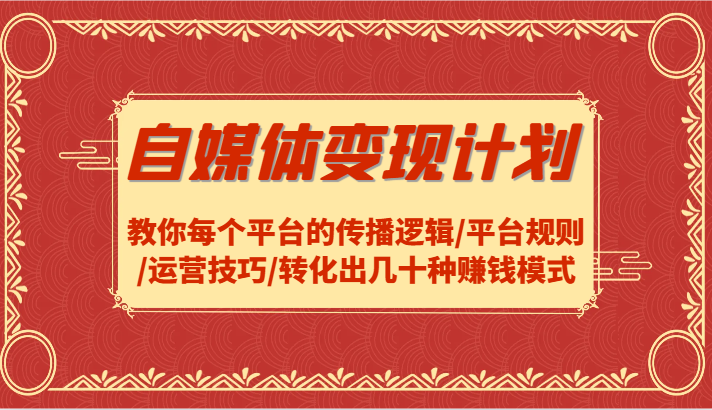 自媒体变现计划-教你每个平台的传播逻辑/平台规则/运营技巧/转化出几十种赚钱模式 - 小毅网创-小毅网创