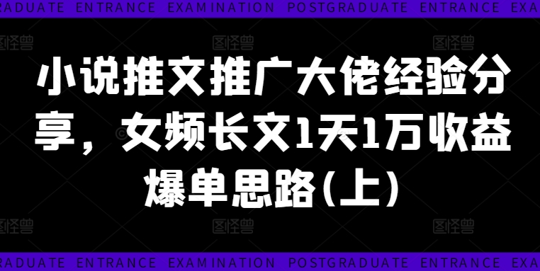 小说推文推广大佬经验分享，女频长文1天1万收益爆单思路(上) - 小毅网创-小毅网创