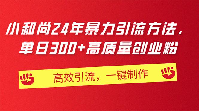 AI小和尚24年暴力引流方法，单日300+高质量创业粉，高效引流，一键制作 - 小毅网创-小毅网创