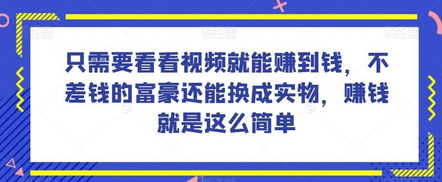 谁做过这么简单的项目？只需要看看视频就能赚到钱，不差钱的富豪还能换成实物，赚钱就是这么简单！【揭秘】 - 小毅网创-小毅网创