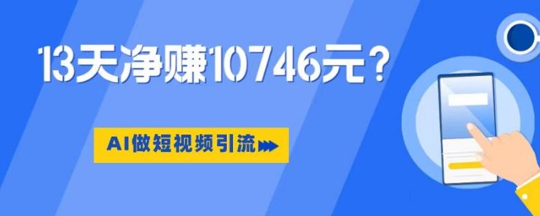 利用AI做短视频引流，卖398的虚拟产品，13天净赚10746元？ - 小毅网创-小毅网创
