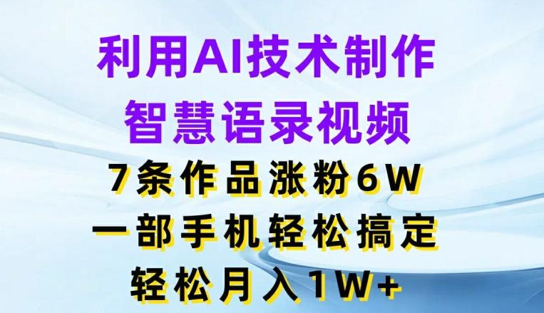 利用AI技术制作智慧语录视频，7条作品涨粉6W，一部手机轻松搞定，轻松月入1W+ - 小毅网创-小毅网创