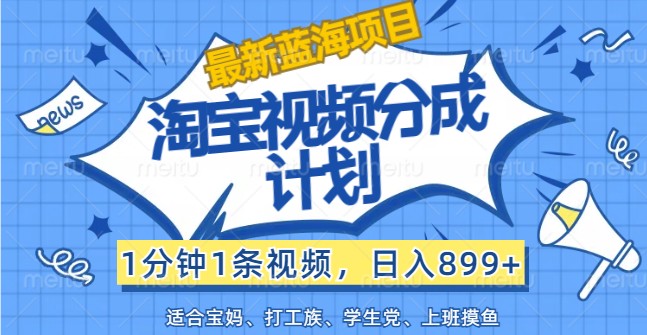 最新蓝海项目淘宝视频分成计划，1分钟1条视频，日入899+，有手就行 - 小毅网创-小毅网创