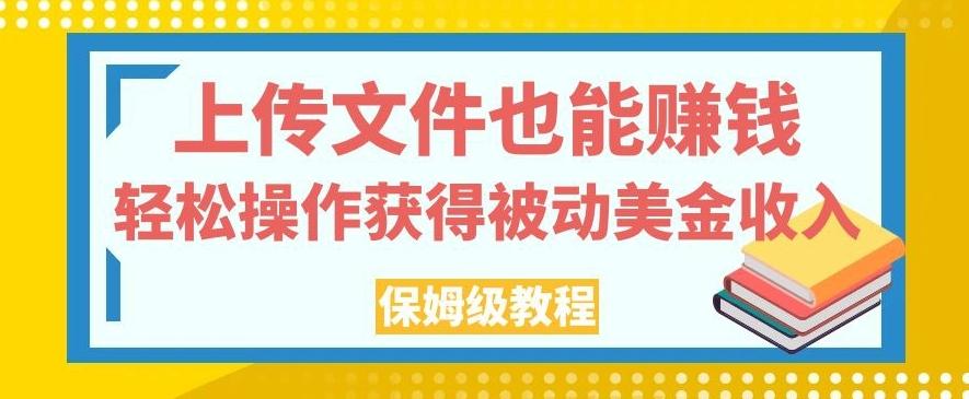 上传文件也能赚钱，轻松操作获得被动美金收入，保姆级教程【揭秘】 - 小毅网创-小毅网创