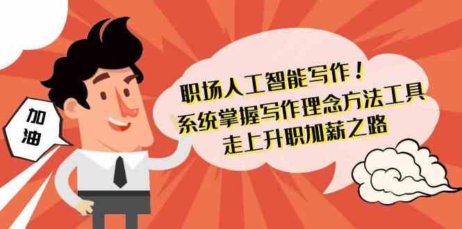 职场人工智能写作-系统掌握写作理念方法工具，走上升职加薪之路(无水印) - 小毅网创-小毅网创